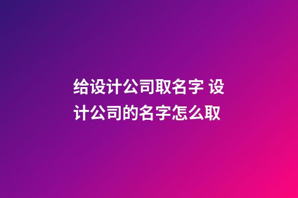 给设计公司取名字 设计公司的名字怎么取-第1张-公司起名-玄机派